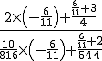 \displaystyle{\frac{2\times\(-\frac{6}{11}\) + \frac{ \frac{6}{11} + 3 }{4}}{ \frac{10}{816}\times\(-\frac{6}{11}\)+ \frac{\frac{6}{11}+2}{544} }}